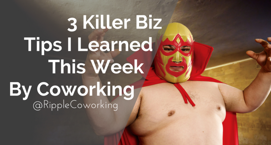 3 Killer Biz Tips I Learned This Week By Coworking